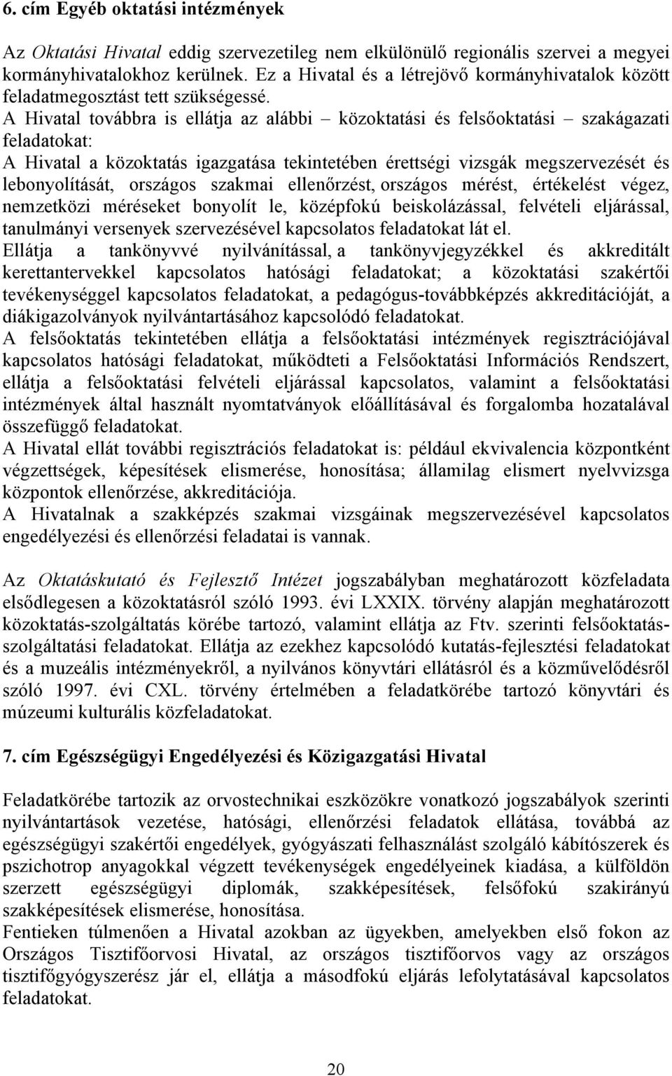 A Hivatal továbbra is ellátja az alábbi közoktatási és felsőoktatási szakágazati feladatokat: A Hivatal a közoktatás igazgatása tekintetében érettségi vizsgák megszervezését és lebonyolítását,