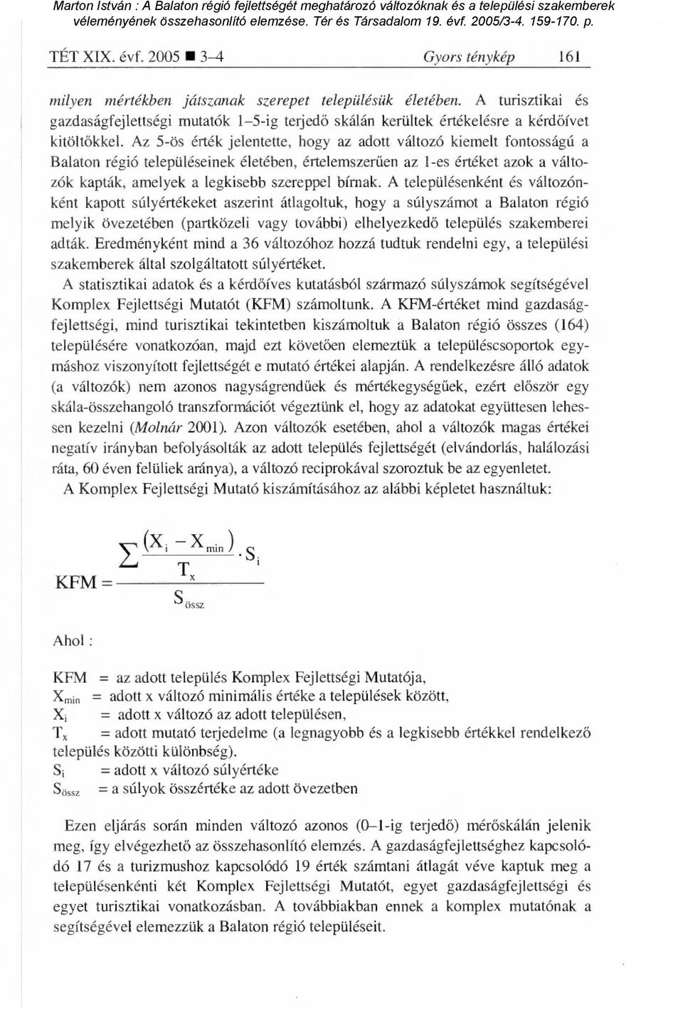 Az 5-ös érték jelentette, hogy az adott változó kiemelt fontosságú a Balaton régió településeinek életében, értelemszer űen az 1-es értéket azok a változók kapták, amelyek a legkisebb szereppel