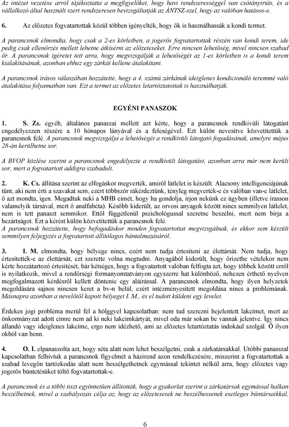 A parancsnok elmondta, hogy csak a 2-es körletben, a jogerős fogvatartottak részén van kondi terem, ide pedig csak ellenőrzés mellett lehetne átkísérni az előzeteseket.