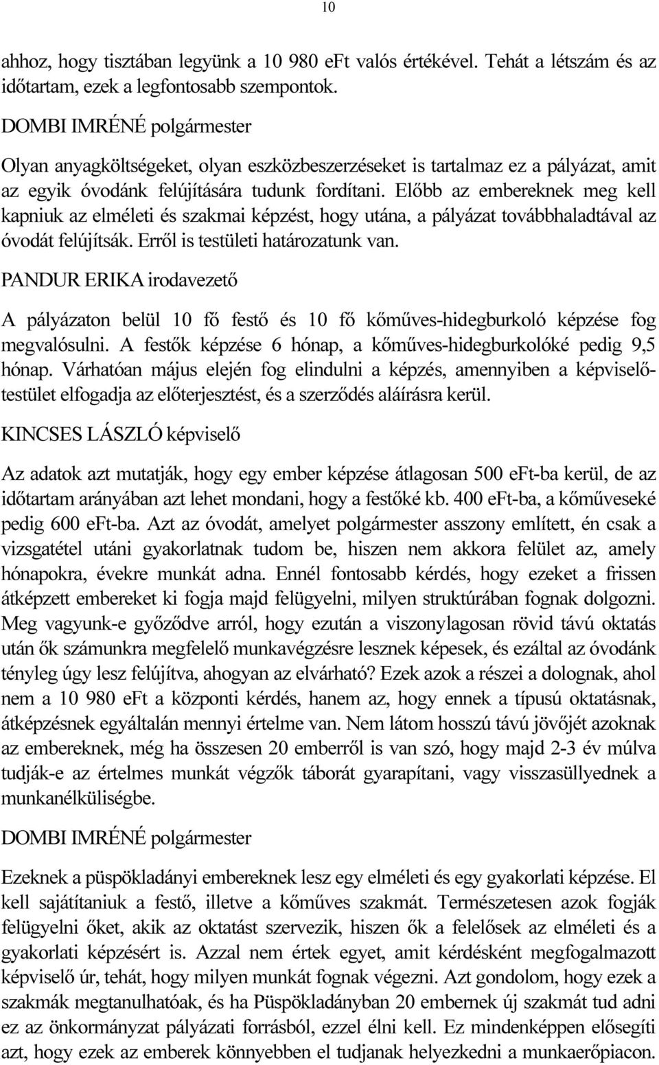 Előbb az embereknek meg kell kapniuk az elméleti és szakmai képzést, hogy utána, a pályázat továbbhaladtával az óvodát felújítsák. Erről is testületi határozatunk van.