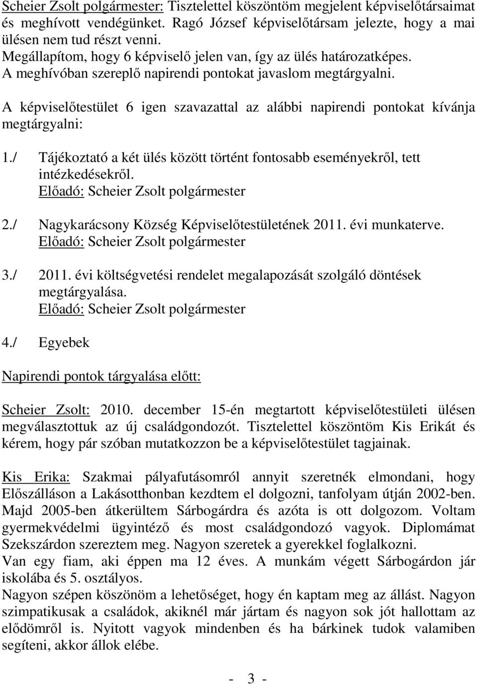 A képviselőtestület 6 igen szavazattal az alábbi napirendi pontokat kívánja megtárgyalni: 1./ Tájékoztató a két ülés között történt fontosabb eseményekről, tett intézkedésekről.