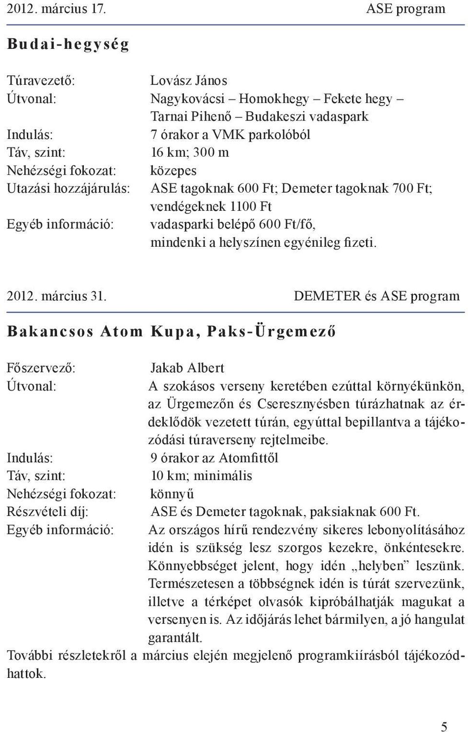 tagoknak 700 Ft; vendégeknek 1100 Ft Egyéb információ: vadasparki belépő 600 Ft/fő, mindenki a helyszínen egyénileg fizeti. 2012. március 31.