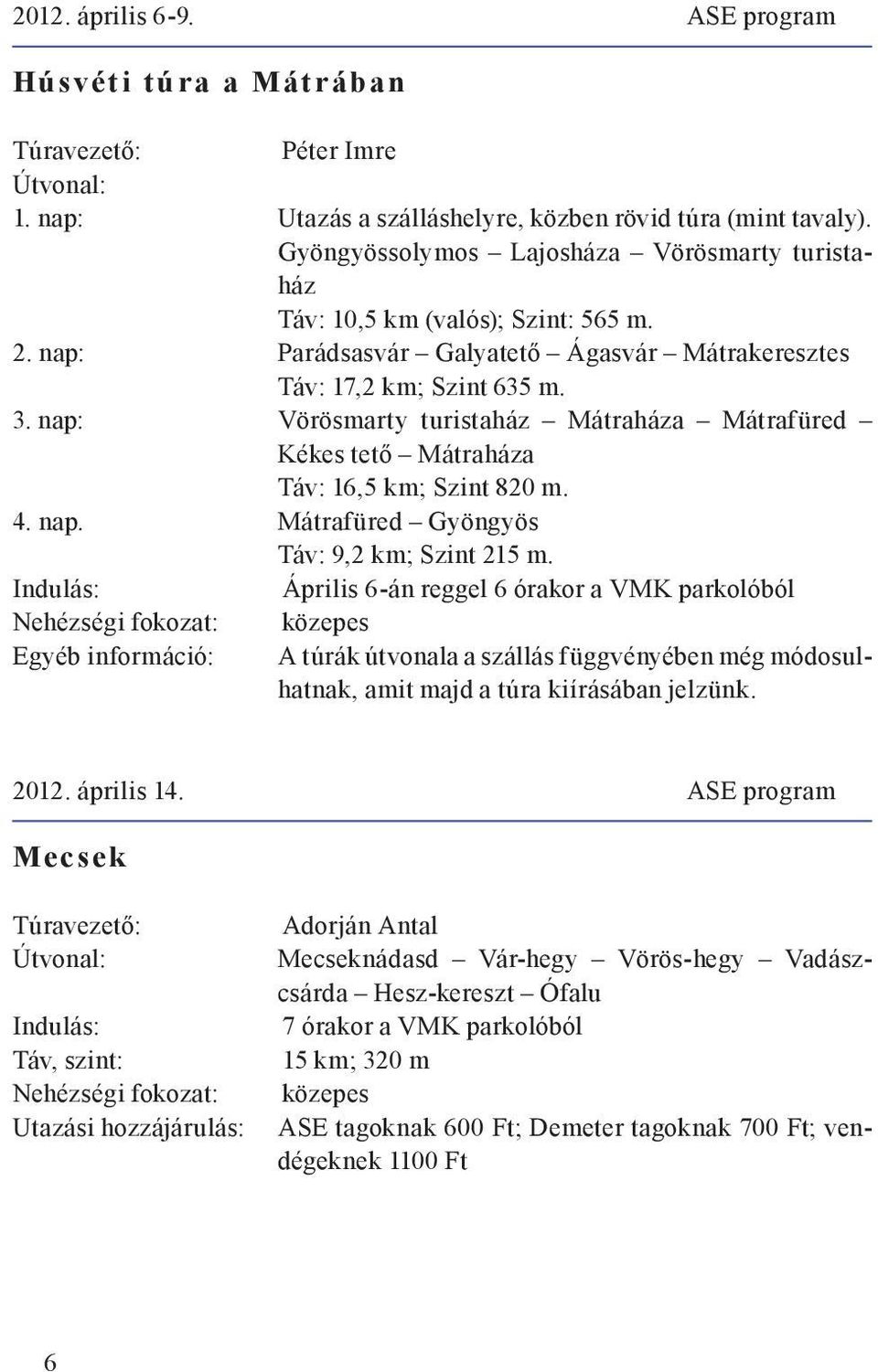 nap: Vörösmarty turistaház Mátraháza Mátrafüred Kékes tető Mátraháza Táv: 16,5 km; Szint 820 m. 4. nap. Mátrafüred Gyöngyös Táv: 9,2 km; Szint 215 m.