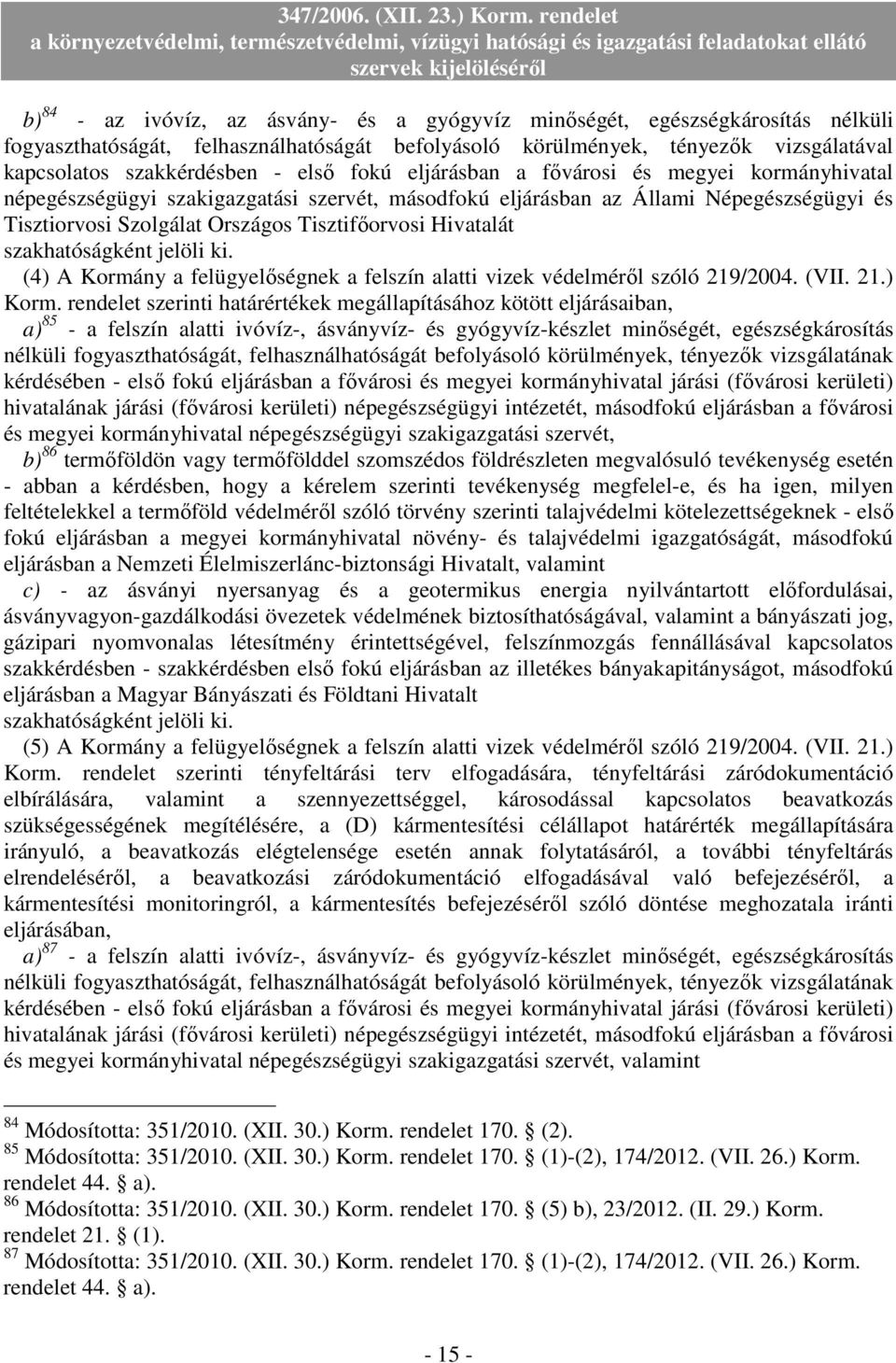 Hivatalát szakhatóságként jelöli ki. (4) A Kormány a felügyelıségnek a felszín alatti vizek védelmérıl szóló 219/2004. (VII. 21.) Korm.