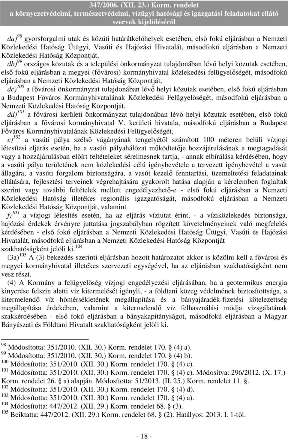 másodfokú eljárásban a Nemzeti Közlekedési Hatóság Központját, dc) 100 a fıvárosi önkormányzat tulajdonában lévı helyi közutak esetében, elsı fokú eljárásban a Budapest Fıváros Kormányhivatalának