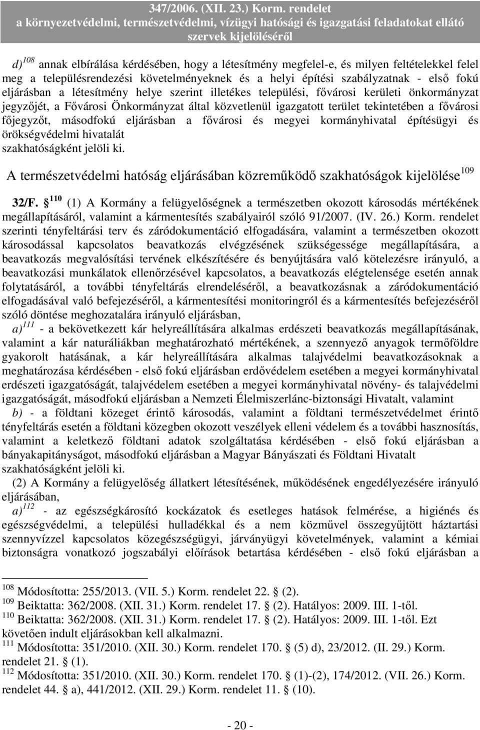 eljárásban a fıvárosi és megyei kormányhivatal építésügyi és örökségvédelmi hivatalát szakhatóságként jelöli ki. A természetvédelmi hatóság eljárásában közremőködı szakhatóságok kijelölése 109 32/F.