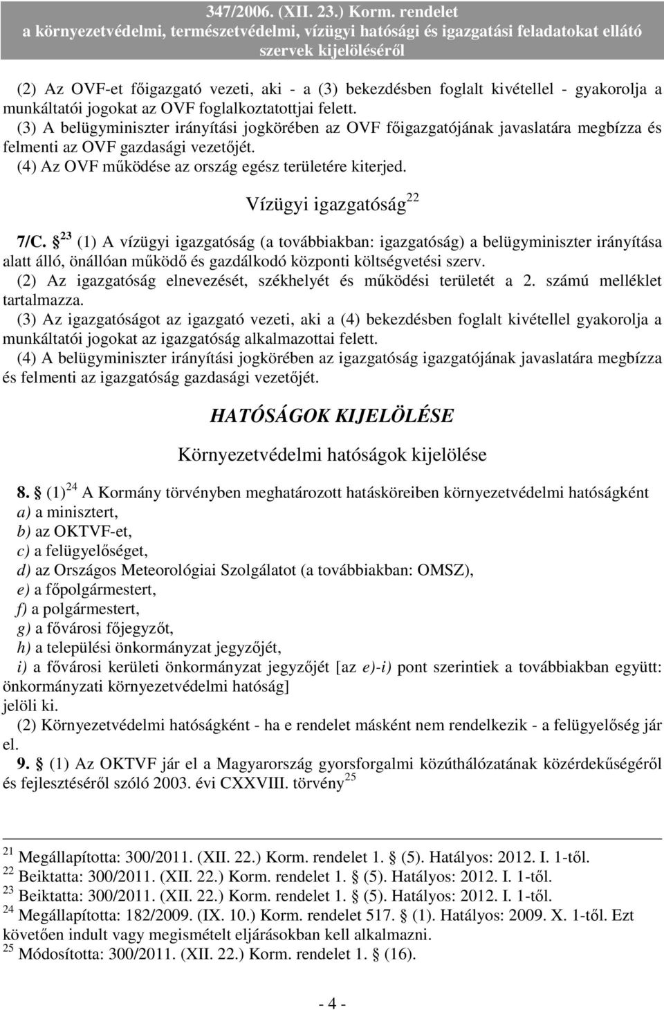 Vízügyi igazgatóság 22 7/C. 23 (1) A vízügyi igazgatóság (a továbbiakban: igazgatóság) a belügyminiszter irányítása alatt álló, önállóan mőködı és gazdálkodó központi költségvetési szerv.