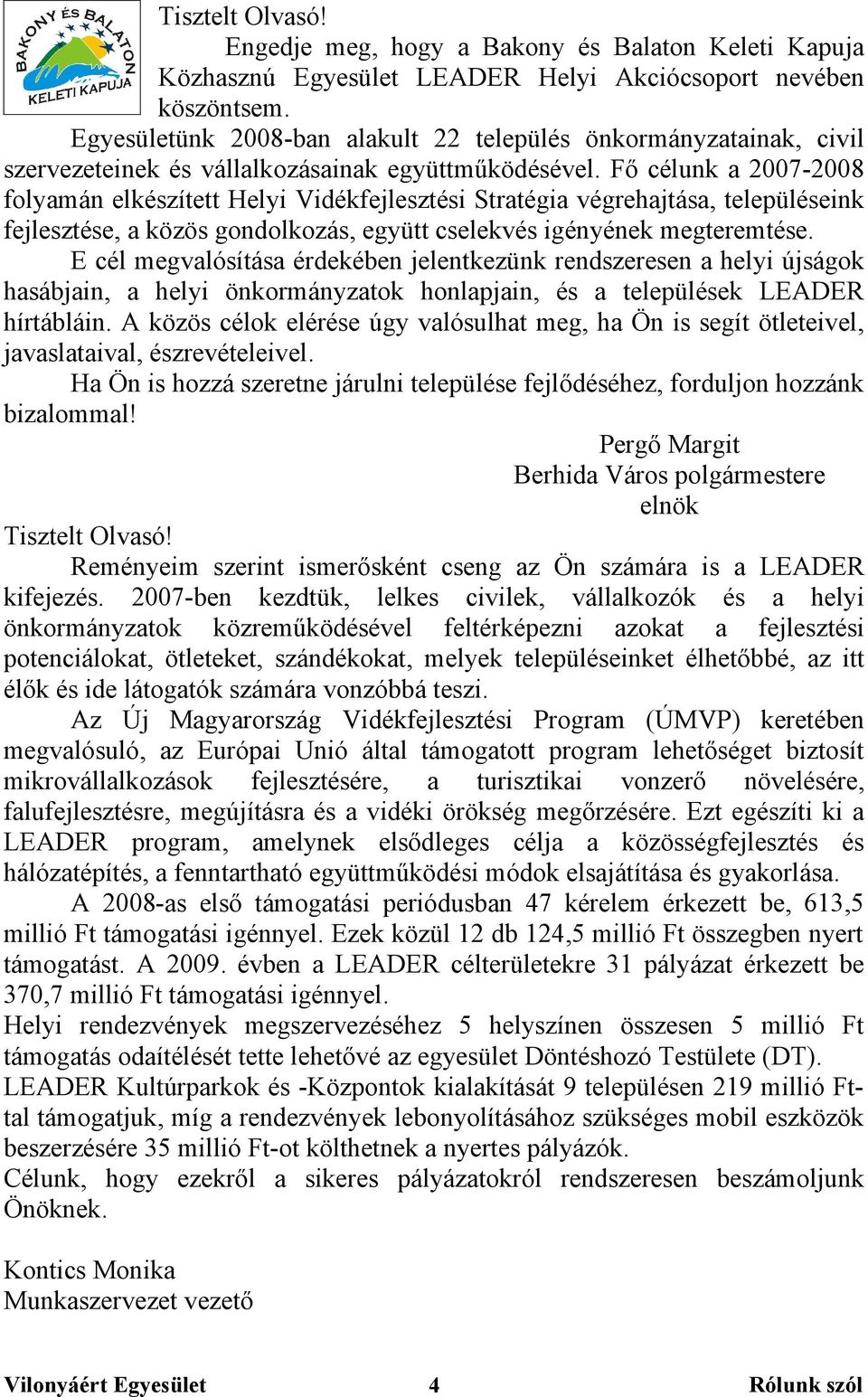 Fő célunk a 2007-2008 folyamán elkészített Helyi Vidékfejlesztési Stratégia végrehajtása, településeink fejlesztése, a közös gondolkozás, együtt cselekvés igényének megteremtése.