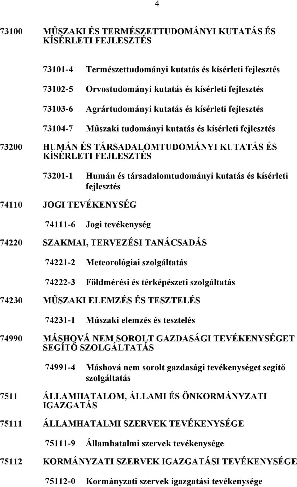 társadalomtudományi kutatás és kísérleti fejlesztés 74110 JOGI TEVÉKENYSÉG 74111-6 Jogi tevékenység 74220 SZAKMAI, TERVEZÉSI TANÁCSADÁS 74221-2 Meteorológiai szolgáltatás 74222-3 Földmérési és