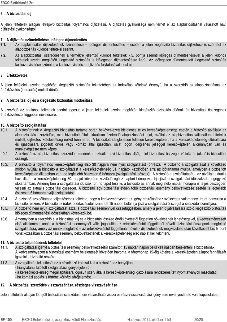 Az alapbiztosítás díjfizetésének szünetelése idıleges díjmentesítése esetén a jelen kiegészítı biztosítás díjfizetése is szünetel az alapbiztosítás különös feltételei szerint. 7.2.