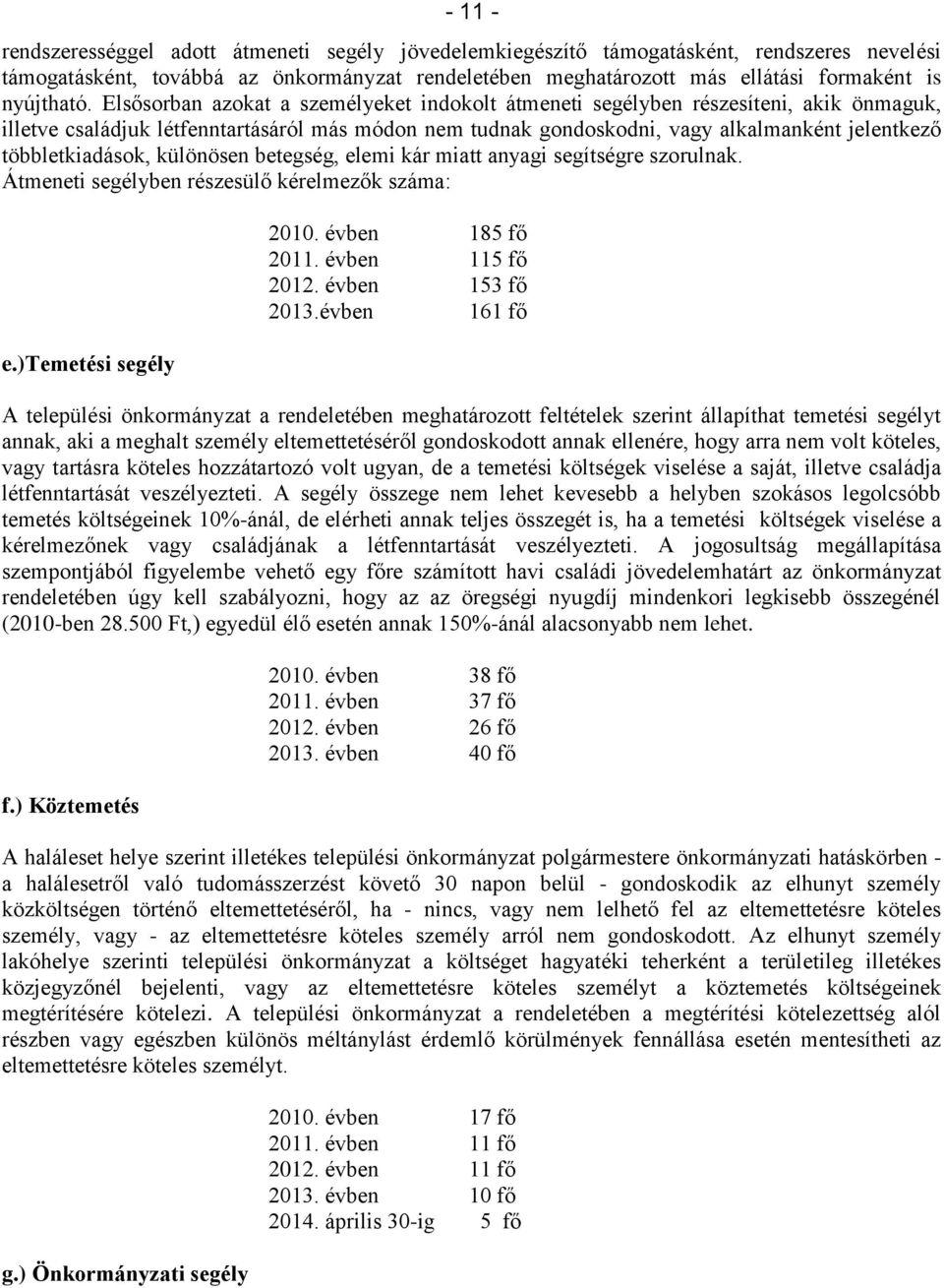 Elsősorban azokat a személyeket indokolt átmeneti segélyben részesíteni, akik önmaguk, illetve családjuk létfenntartásáról más módon nem tudnak gondoskodni, vagy alkalmanként jelentkező