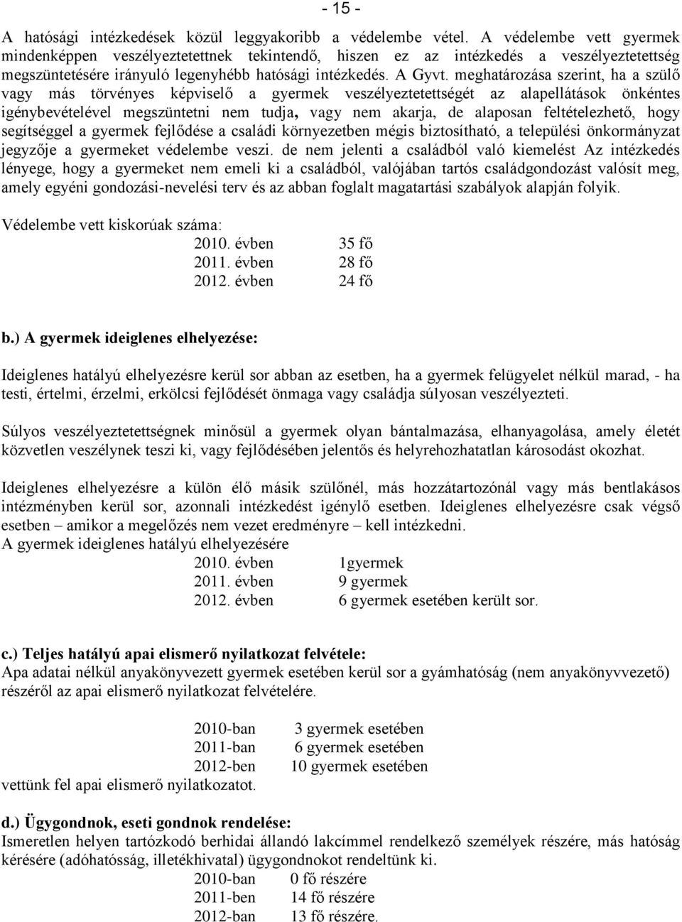 meghatározása szerint, ha a szülő vagy más törvényes képviselő a gyermek veszélyeztetettségét az alapellátások önkéntes igénybevételével megszüntetni nem tudja, vagy nem akarja, de alaposan