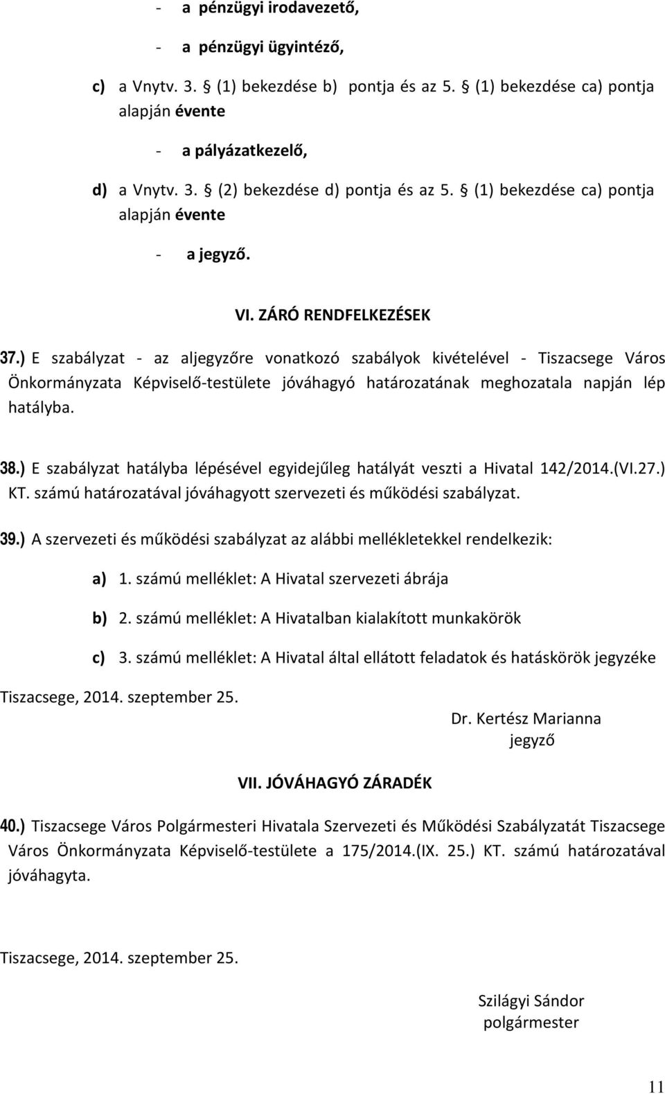 ) E szabályzat - az aljegyzőre vonatkozó szabályok kivételével - Tiszacsege Város Önkormányzata Képviselő-testülete jóváhagyó határozatának meghozatala napján lép hatályba. 38.