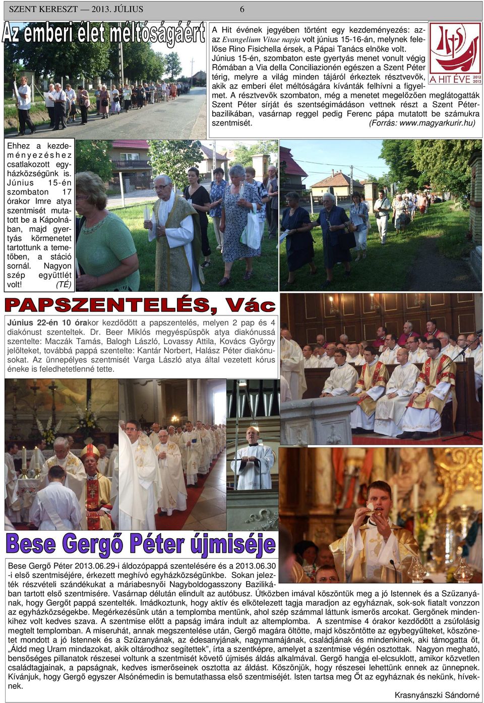 (TÉ) A Hit évének jegyében történt egy kezdeményezés: azaz Evangelium Vitae napja volt június 15-16-án, melynek felelőse Rino Fisichella érsek, a Pápai Tanács elnöke volt.