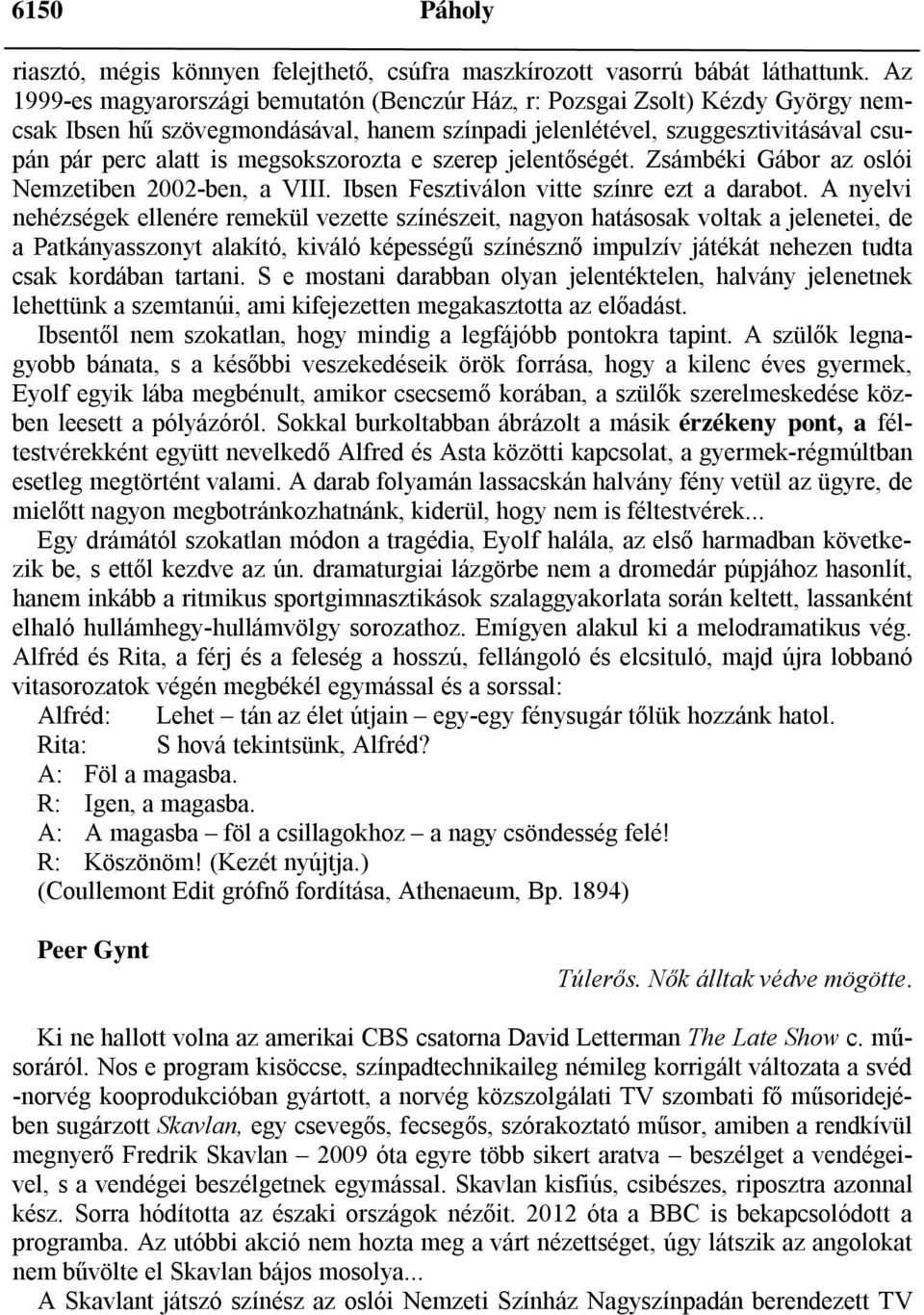 megsokszorozta e szerep jelentőségét. Zsámbéki Gábor az oslói Nemzetiben 2002-ben, a VIII. Ibsen Fesztiválon vitte színre ezt a darabot.