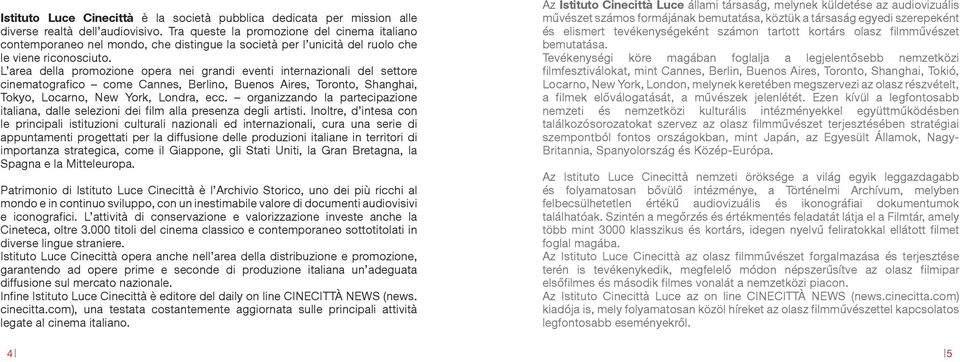 L area della promozione opera nei grandi eventi internazionali del settore cinematografico come Cannes, Berlino, Buenos Aires, Toronto, Shanghai, Tokyo, Locarno, New York, Londra, ecc.