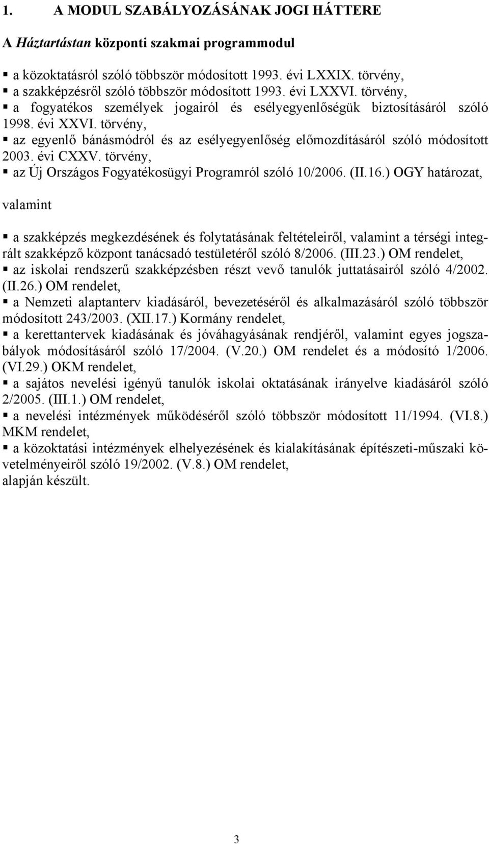 törvény, az egyenlő bánásmódról és az esélyegyenlőség előmozdításáról szóló módosított 2003. évi CXXV. törvény, az Új Országos Fogyatékosügyi Programról szóló 10/2006. (II.16.