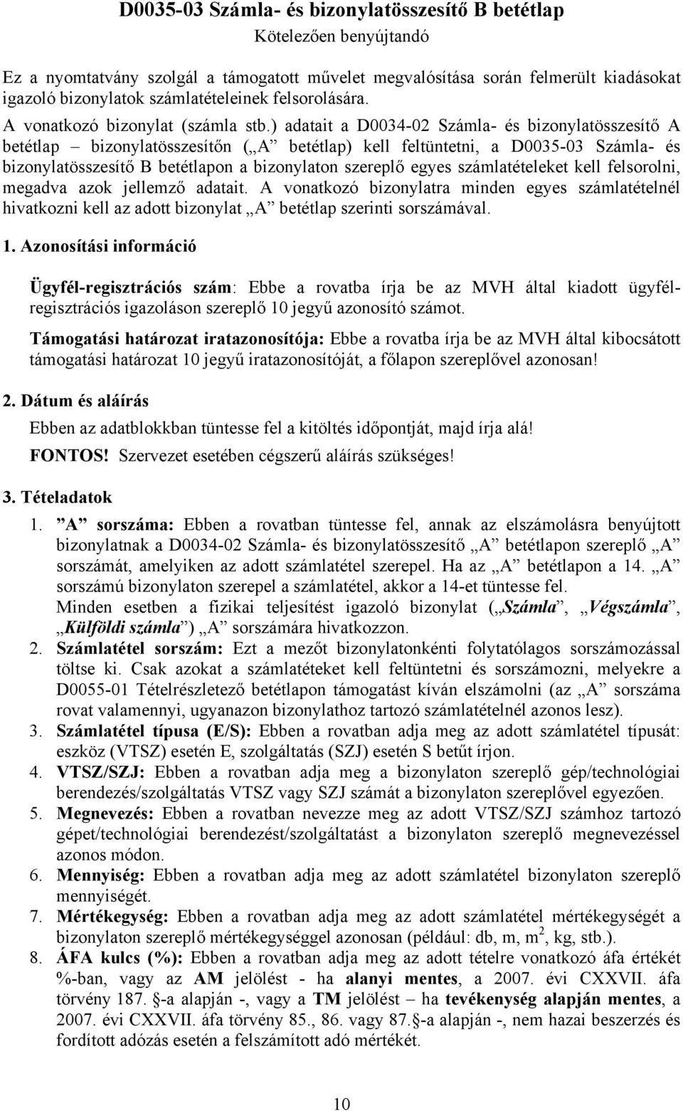 ) adatait a D0034-02 Számla- és bizonylatösszesítő A betétlap bizonylatösszesítőn ( A betétlap) kell feltüntetni, a D0035-03 Számla- és bizonylatösszesítő B betétlapon a bizonylaton szereplő egyes