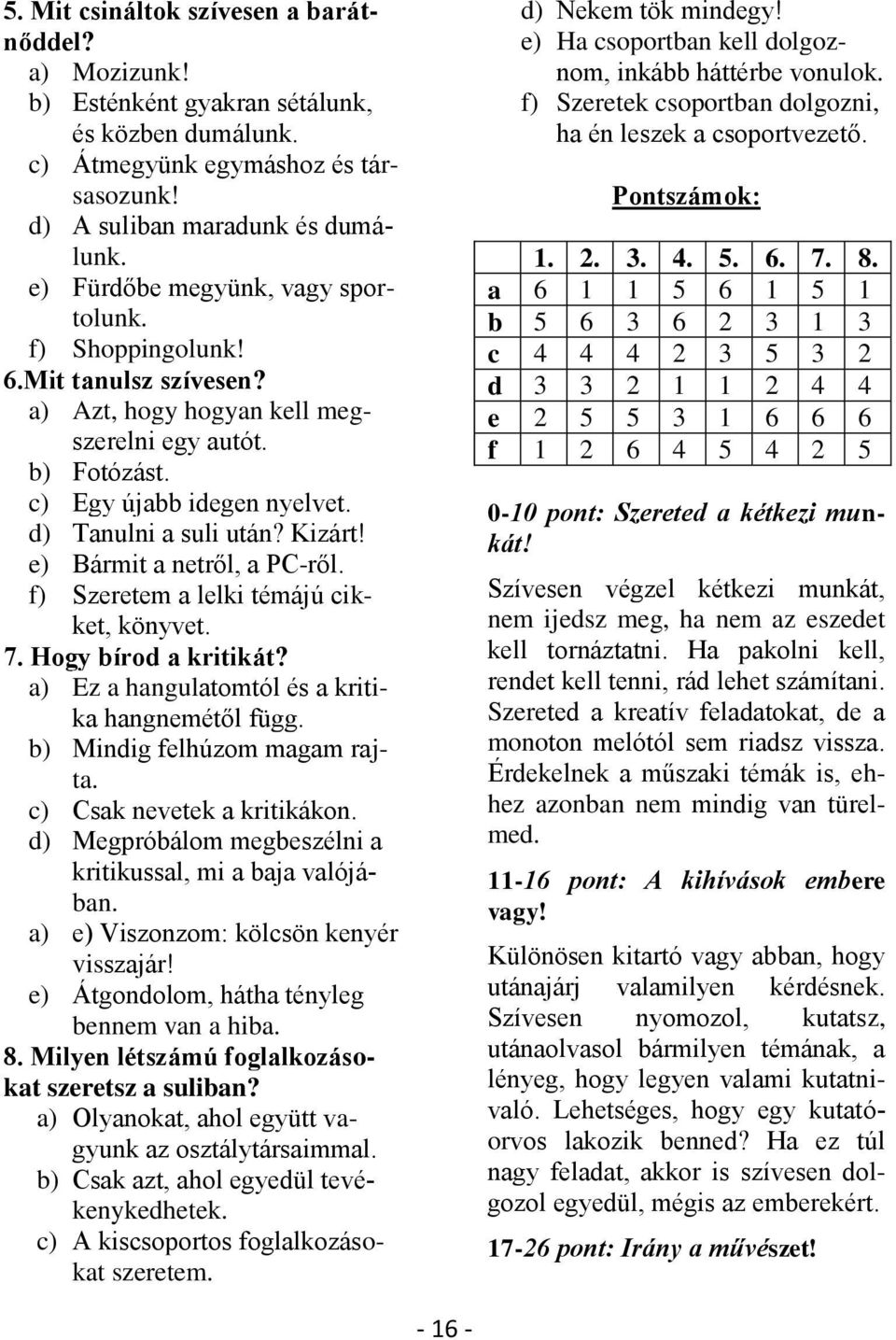 e) Bármit a netről, a PC-ről. f) Szeretem a lelki témájú cikket, könyvet. 7. Hogy bírod a kritikát? a) Ez a hangulatomtól és a kritika hangnemétől függ. b) Mindig felhúzom magam rajta.