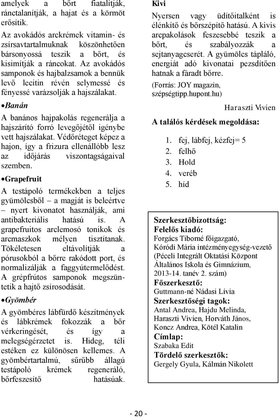 Banán A banános hajpakolás regenerálja a hajszárító forró levegőjétől igénybe vett hajszálakat. Védőréteget képez a hajon, így a frizura ellenállóbb lesz az időjárás viszontagságaival szemben.