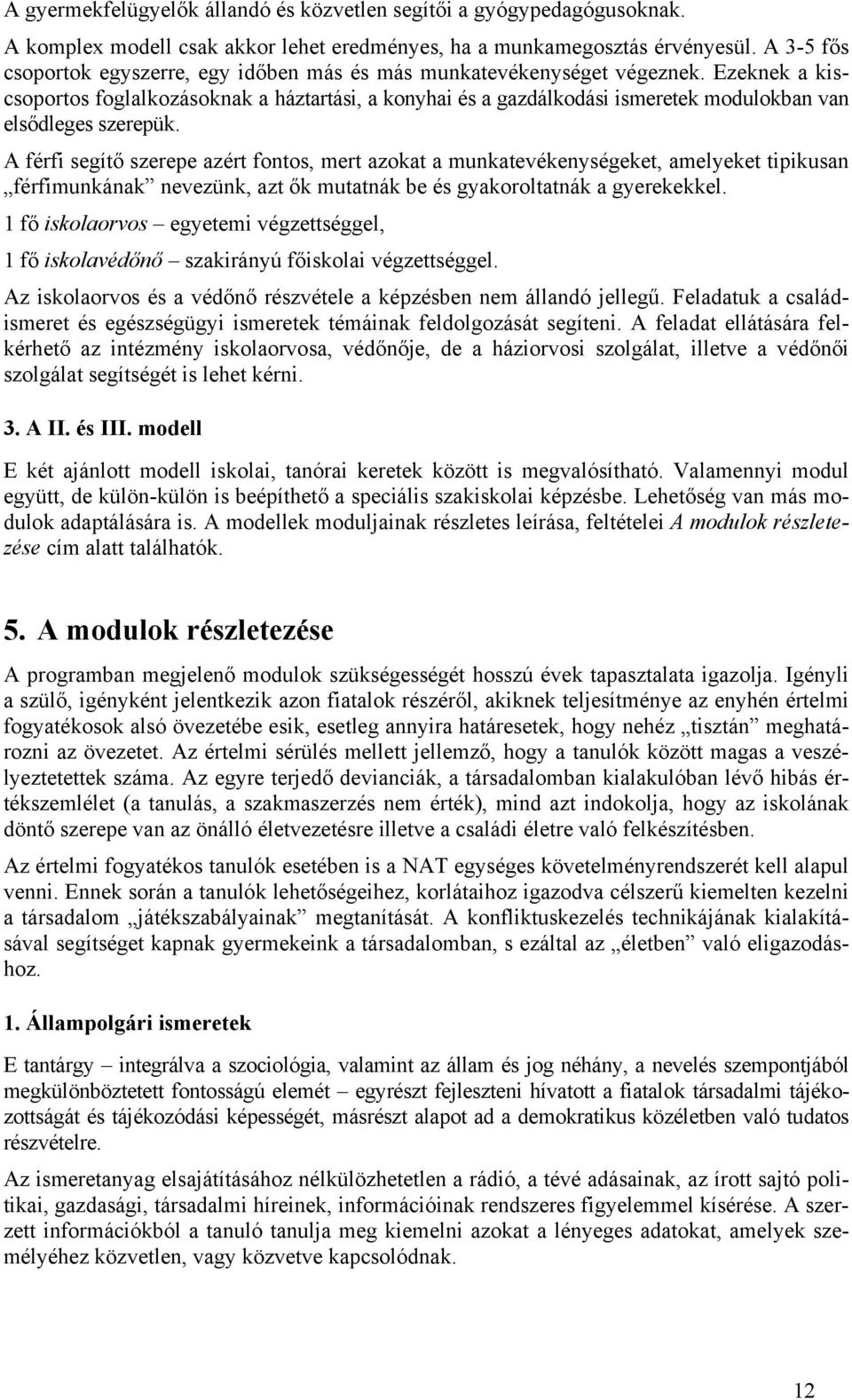 Ezeknek a kiscsoportos foglalkozásoknak a háztartási, a konyhai és a gazdálkodási ismeretek modulokban van elsődleges szerepük.