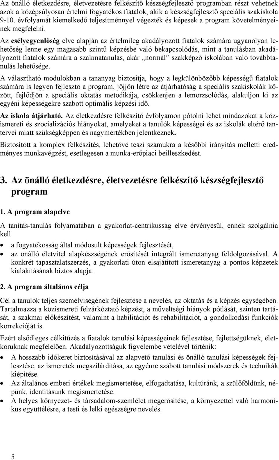 Az esélyegyenlőség elve alapján az értelmileg akadályozott fiatalok számára ugyanolyan lehetőség lenne egy magasabb szintű képzésbe való bekapcsolódás, mint a tanulásban akadályozott fiatalok számára