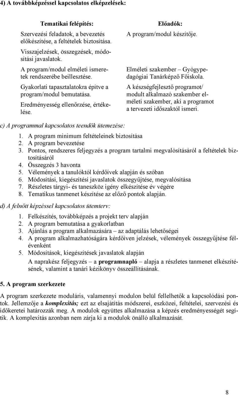 Elméleti szakember Gyógypedagógiai Tanárképző Főiskola. A készségfejlesztő programot/ modult alkalmazó szakember elméleti szakember, aki a programot a tervezeti időszaktól ismeri.