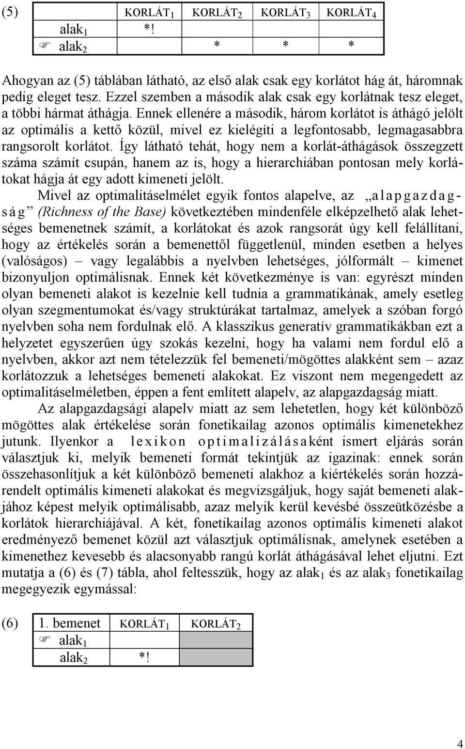 Ennek ellenére a második, három korlátot is áthágó jelölt az optimális a kettő közül, mivel ez kielégíti a legfontosabb, legmagasabbra rangsorolt korlátot.