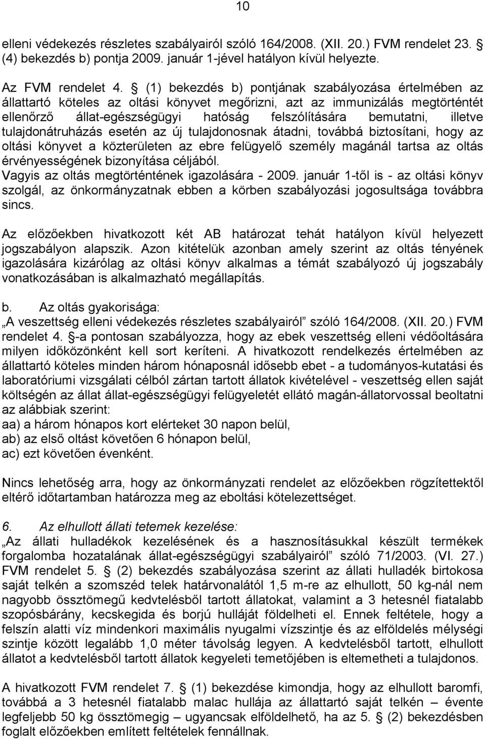 illetve tulajdonátruházás esetén az új tulajdonosnak átadni, továbbá biztosítani, hogy az oltási könyvet a közterületen az ebre felügyelő személy magánál tartsa az oltás érvényességének bizonyítása