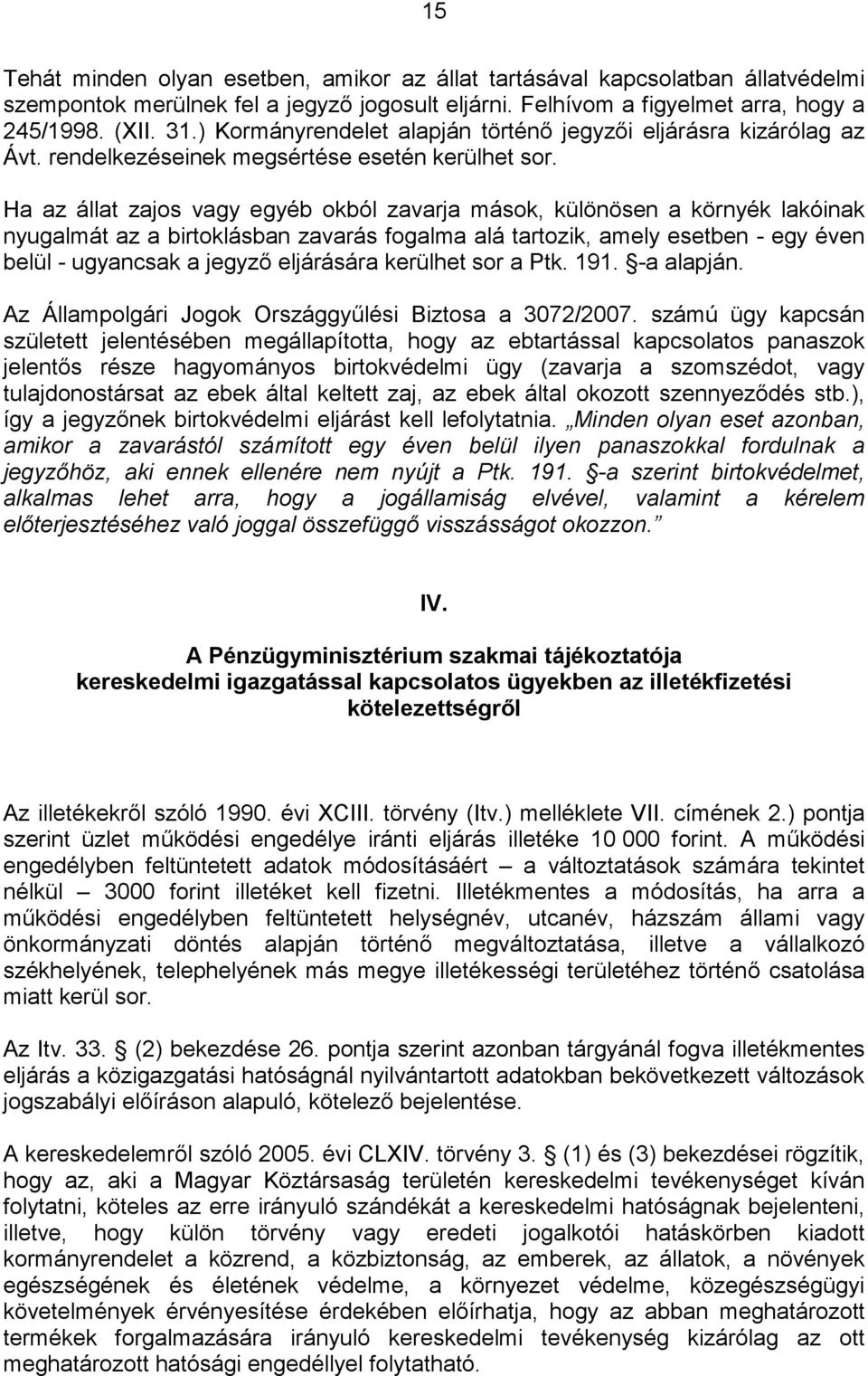 Ha az állat zajos vagy egyéb okból zavarja mások, különösen a környék lakóinak nyugalmát az a birtoklásban zavarás fogalma alá tartozik, amely esetben - egy éven belül - ugyancsak a jegyző eljárására