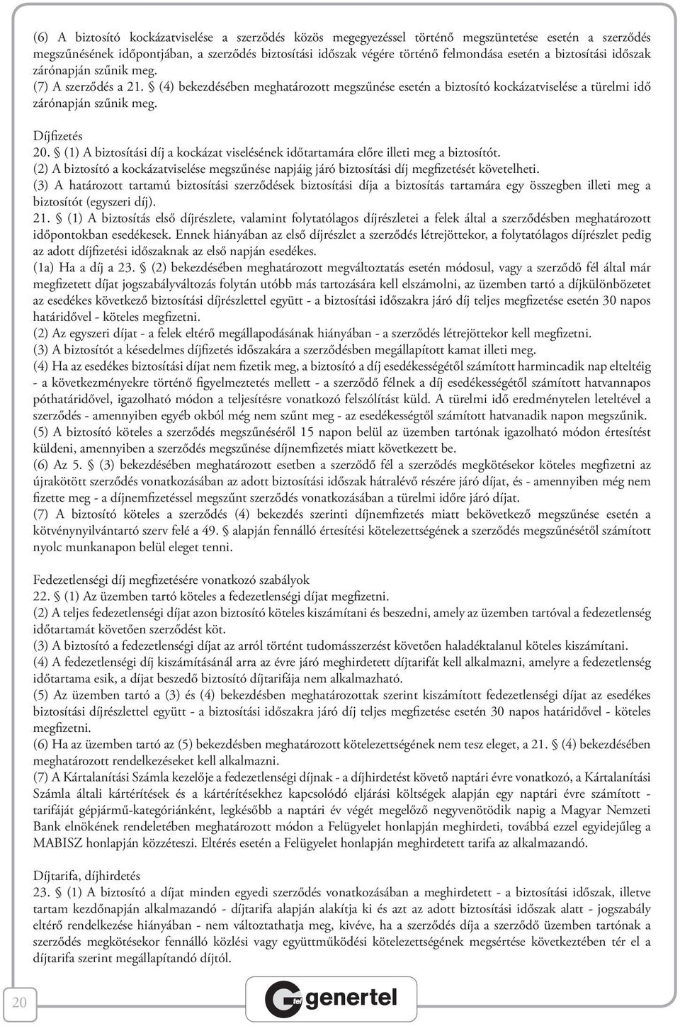 (1) A biztosítási díj a kockázat viselésének időtartamára előre illeti meg a biztosítót. (2) A biztosító a kockázatviselése megszűnése napjáig járó biztosítási díj megfizetését követelheti.