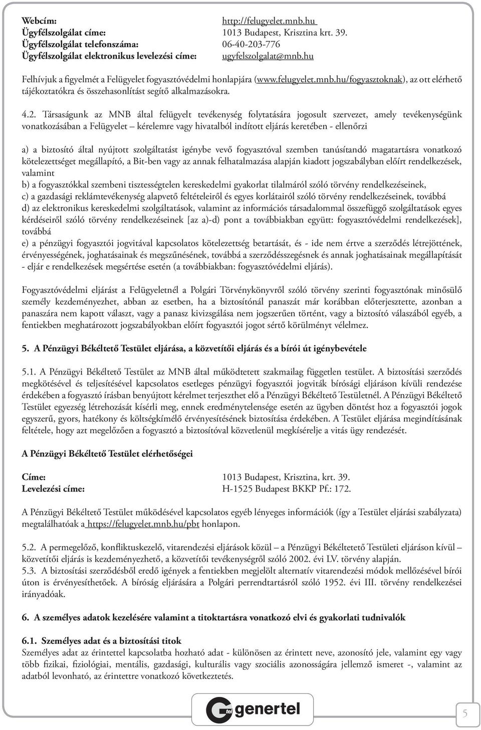 Társaságunk az MNB által felügyelt tevékenység folytatására jogosult szervezet, amely tevékenységünk vonatkozásában a Felügyelet kérelemre vagy hivatalból indított eljárás keretében - ellenőrzi a) a