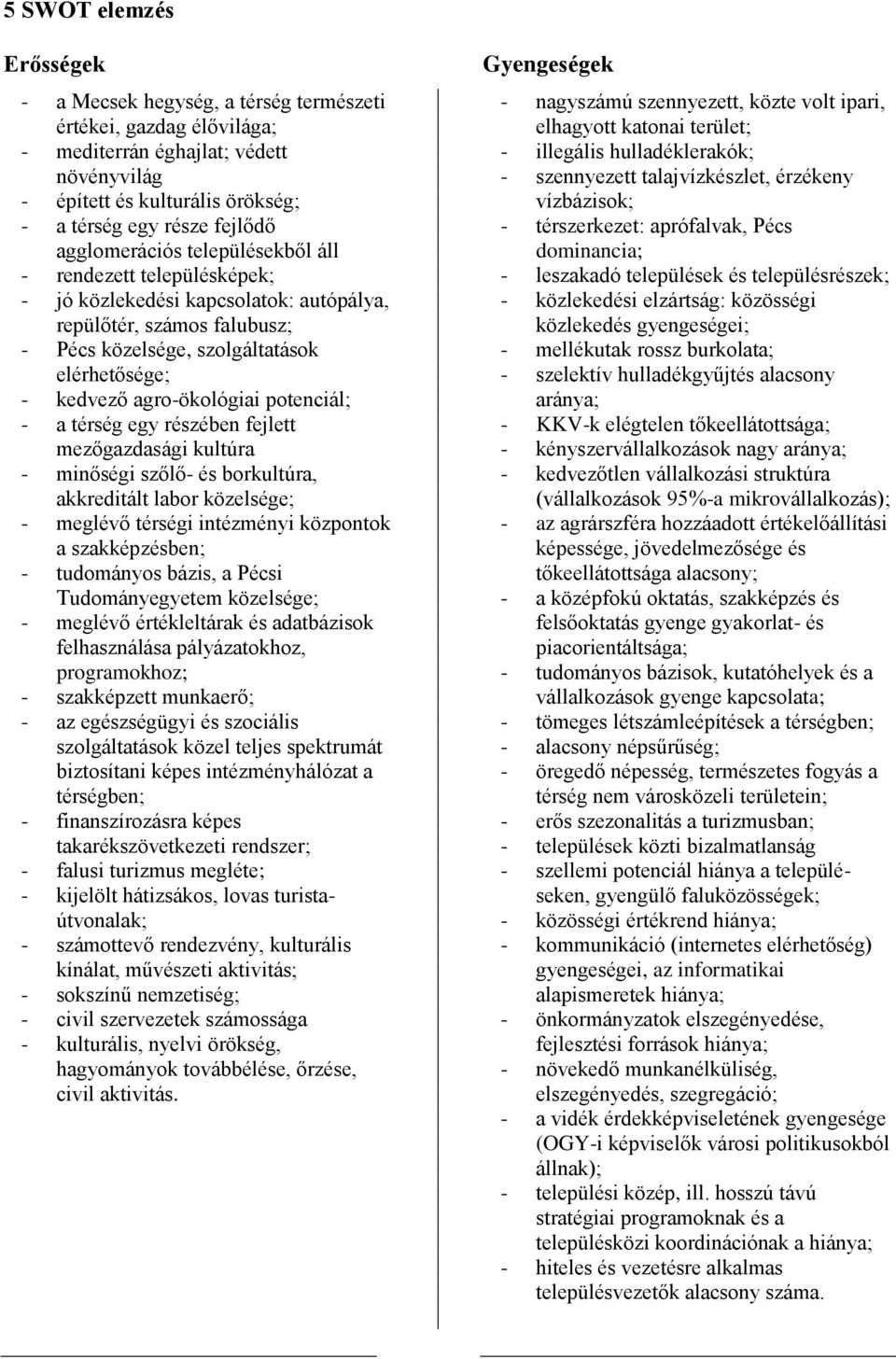 agro-ökológiai potenciál; - a térség egy részében fejlett mezőgazdasági kultúra - minőségi szőlő- és borkultúra, akkreditált labor közelsége; - meglévő térségi intézményi központok a szakképzésben; -