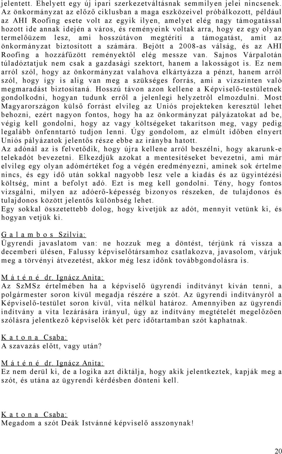 voltak arra, hogy ez egy olyan termelőüzem lesz, ami hosszútávon megtéríti a támogatást, amit az önkormányzat biztosított a számára.