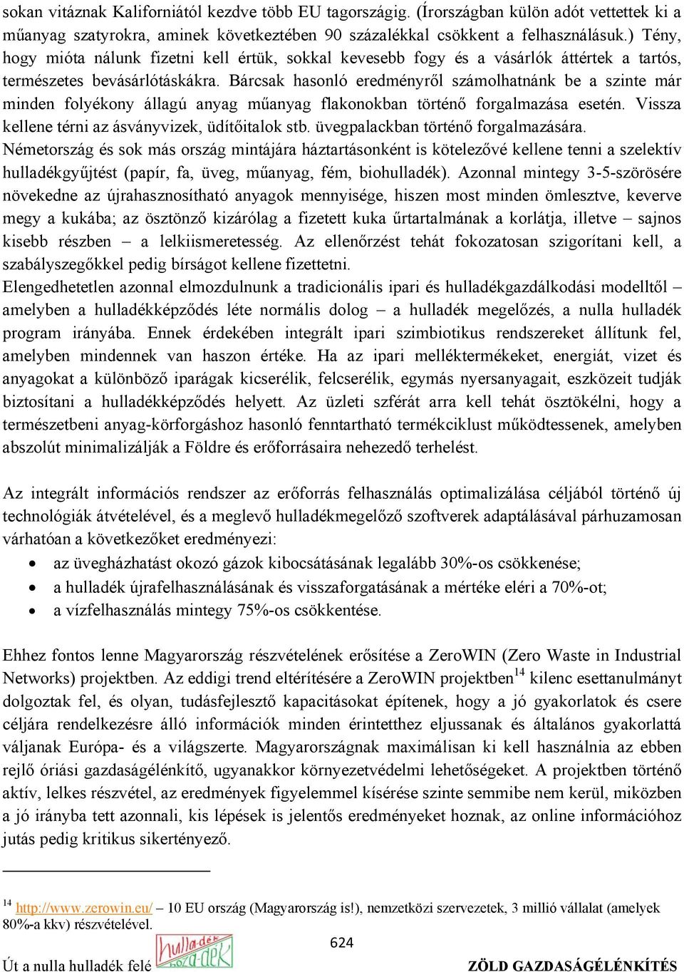 Bárcsak hasonló eredményről számolhatnánk be a szinte már minden folyékony állagú anyag műanyag flakonokban történő forgalmazása esetén. Vissza kellene térni az ásványvizek, üdítőitalok stb.