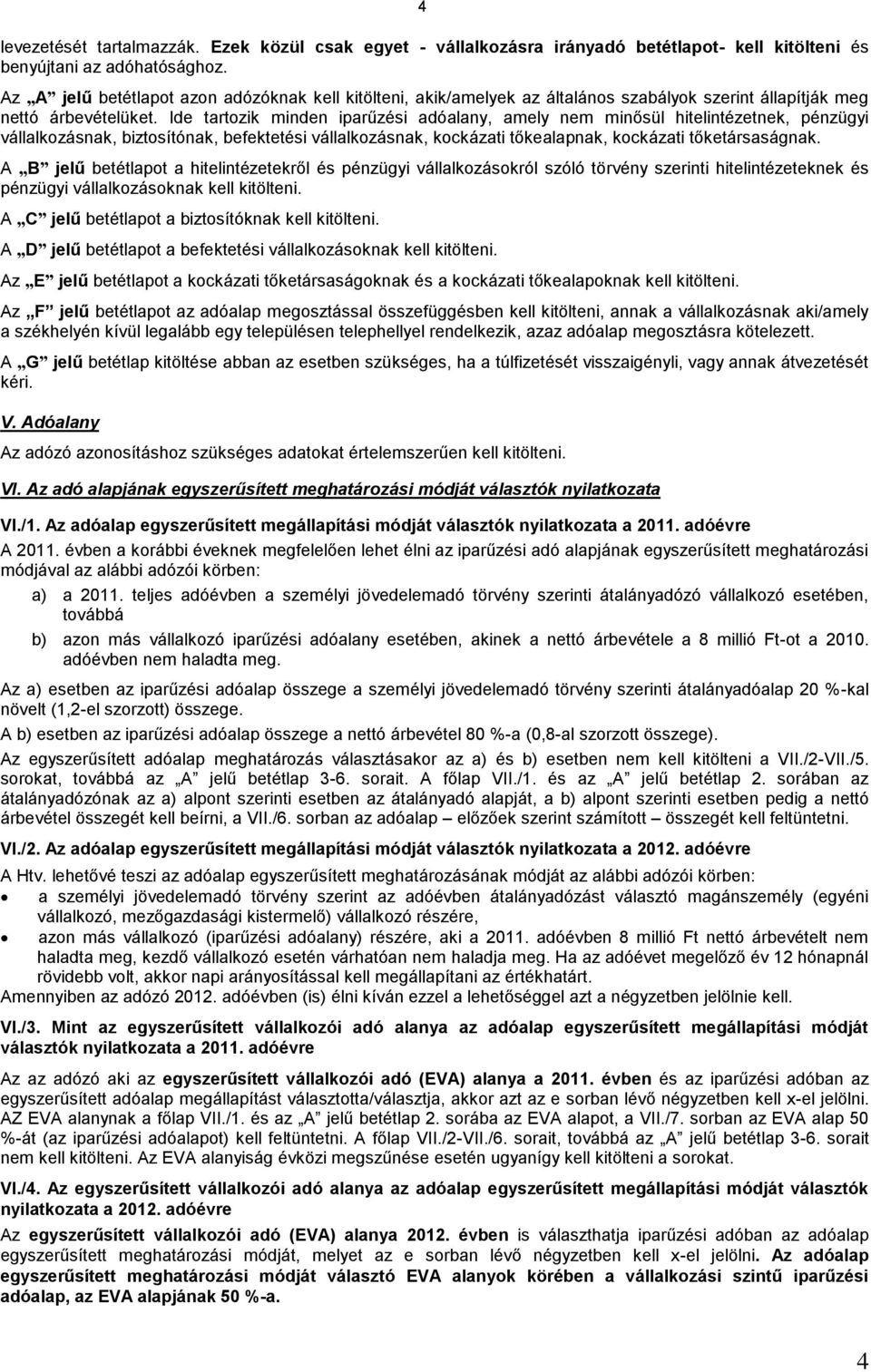 Ide tartozik minden iparűzési adóalany, amely nem minősül hitelintézetnek, pénzügyi vállalkozásnak, biztosítónak, befektetési vállalkozásnak, kockázati tőkealapnak, kockázati tőketársaságnak.