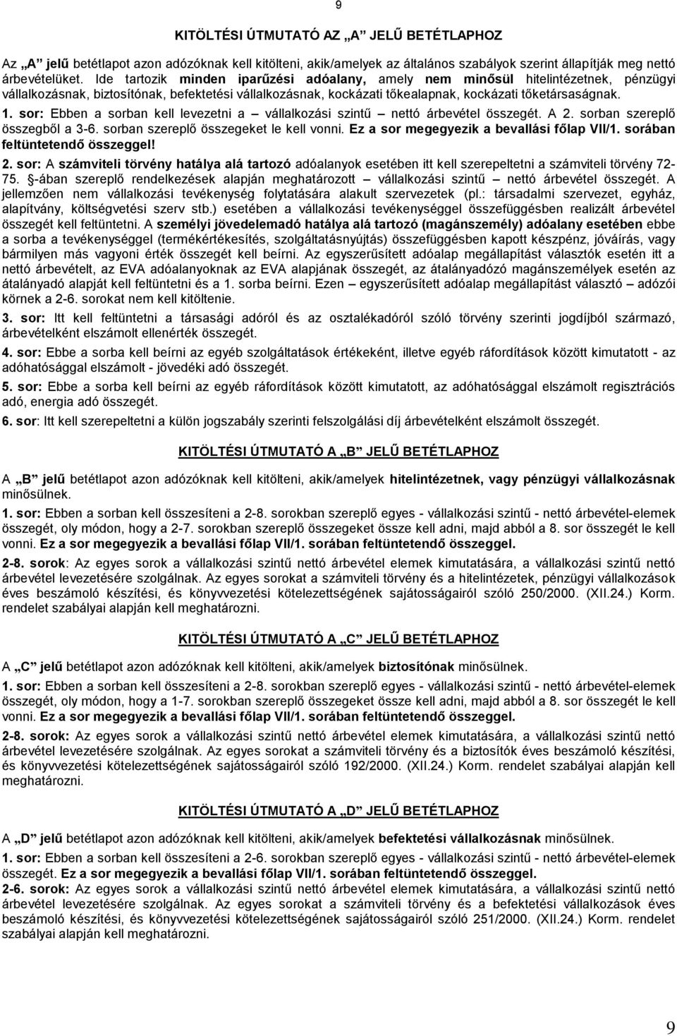 sor: Ebben a sorban kell levezetni a vállalkozási szintű nettó árbevétel összegét. A 2. sorban szereplő összegből a 3-6. sorban szereplő összegeket le kell vonni.