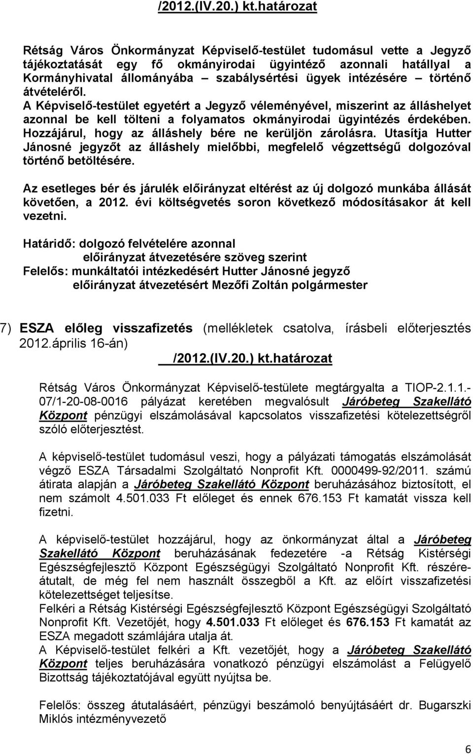 Hozzájárul, hogy az álláshely bére ne kerüljön zárolásra. Utasítja Hutter Jánosné jegyzőt az álláshely mielőbbi, megfelelő végzettségű dolgozóval történő betöltésére.