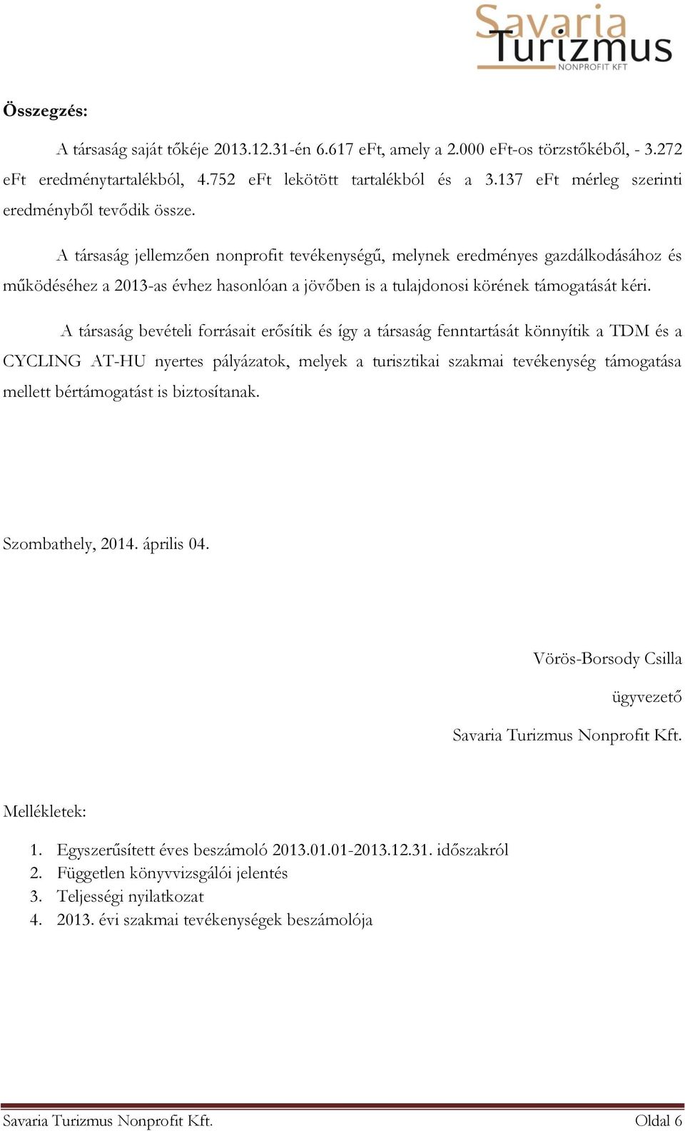 A társaság jellemzően nonprofit tevékenységű, melynek eredményes gazdálkodásához és működéséhez a 2013-as évhez hasonlóan a jövőben is a tulajdonosi körének támogatását kéri.