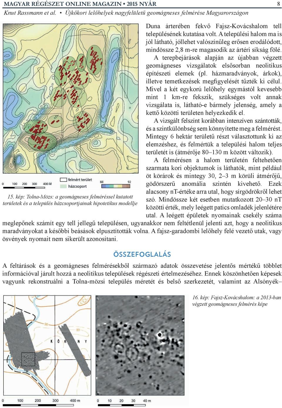 A terepbejárások alapján az újabban végzett geomágneses vizsgálatok elsősorban neolitikus építészeti elemek (pl. házmaradványok, árkok), illetve temetkezések megfigyelését tűzték ki célul.