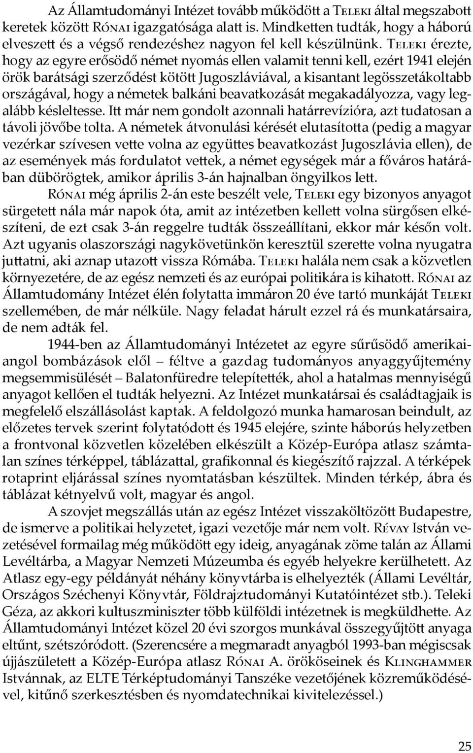 Teleki érezte, hogy az egyre erősödő német nyomás ellen valamit tenni kell, ezért 1941 elején örök barátsági szerződést kötött Jugoszláviával, a kisantant legösszetákoltabb országával, hogy a németek