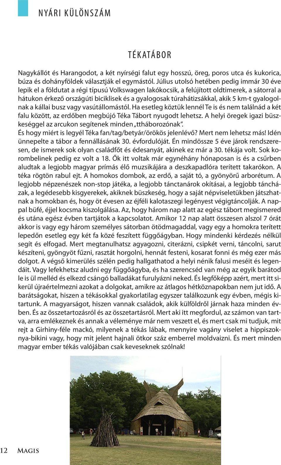 túrahátizsákkal, akik 5 km-t gyalogolnak a kállai busz vagy vasútállomástól. Ha esetleg köztük lennél Te is és nem találnád a két falu között, az erdőben megbújó Téka Tábort nyugodt lehetsz.