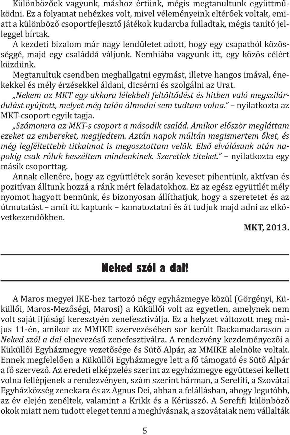 A kezdeti bizalom már nagy lendületet adott, hogy egy csapatból közösséggé, majd egy családdá váljunk. Nemhiába vagyunk itt, egy közös célért küzdünk.