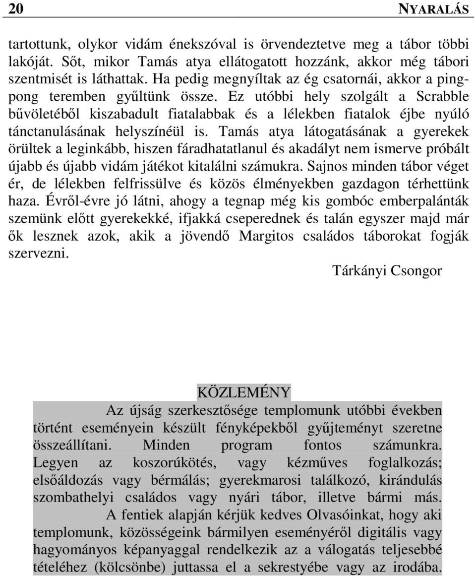 Ez utóbbi hely szolgált a Scrabble bűvöletéből kiszabadult fiatalabbak és a lélekben fiatalok éjbe nyúló tánctanulásának helyszínéül is.