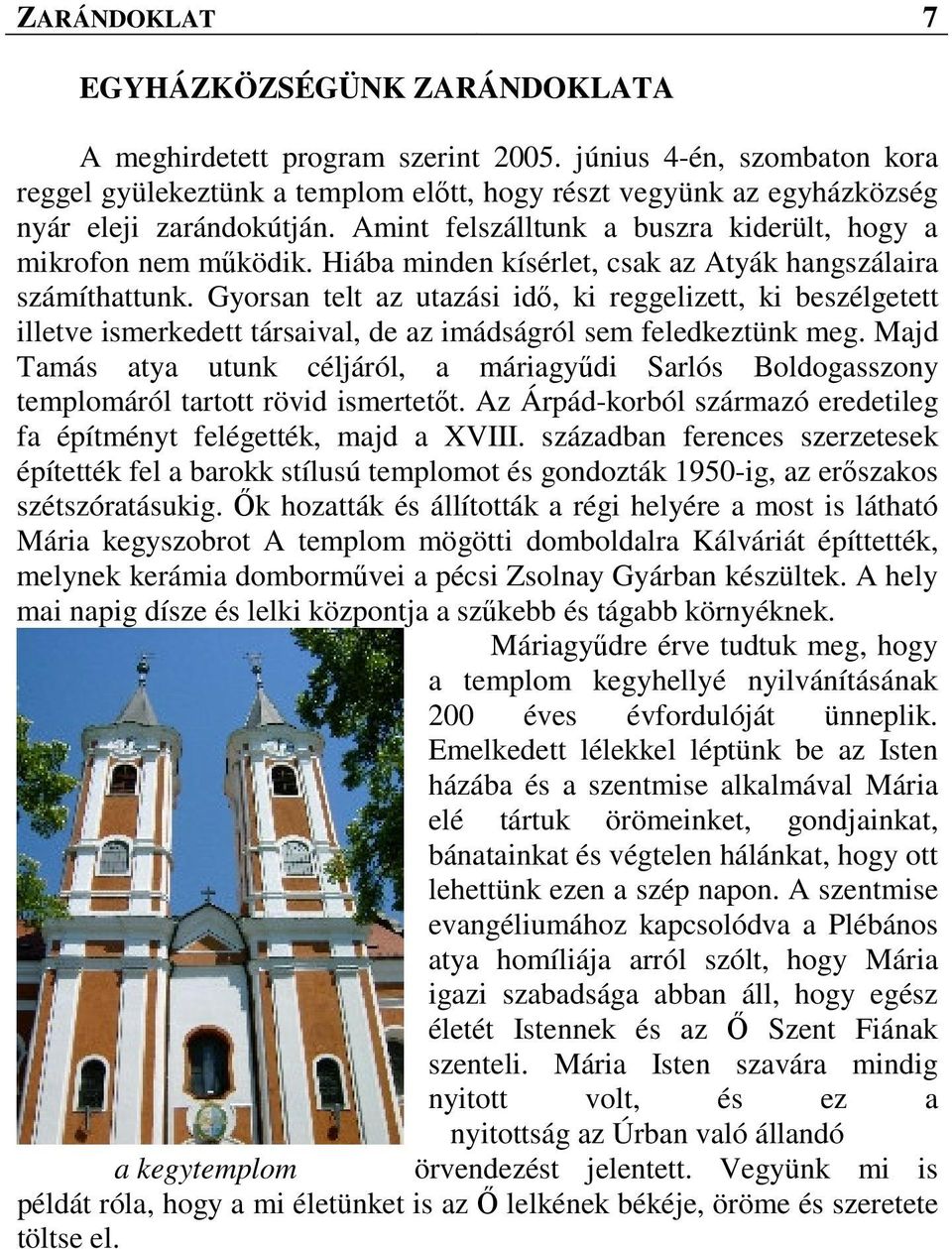 Hiába minden kísérlet, csak az Atyák hangszálaira számíthattunk. Gyorsan telt az utazási idő, ki reggelizett, ki beszélgetett illetve ismerkedett társaival, de az imádságról sem feledkeztünk meg.