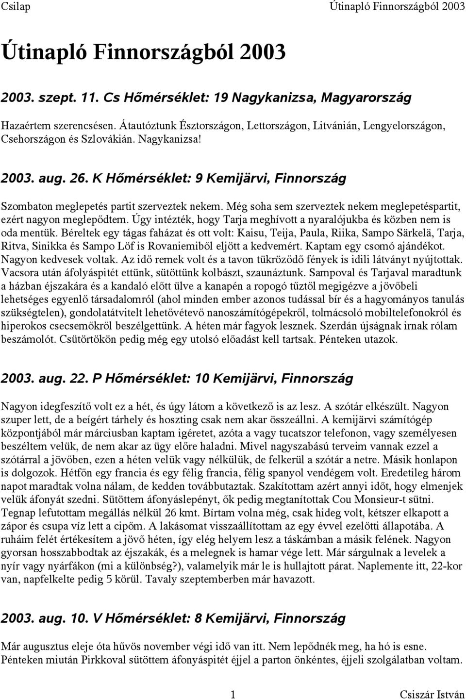 K Hőmérséklet: 9 Kemijärvi, Finnország Szombaton meglepetés partit szerveztek nekem. Még soha sem szerveztek nekem meglepetéspartit, ezért nagyon meglepődtem.