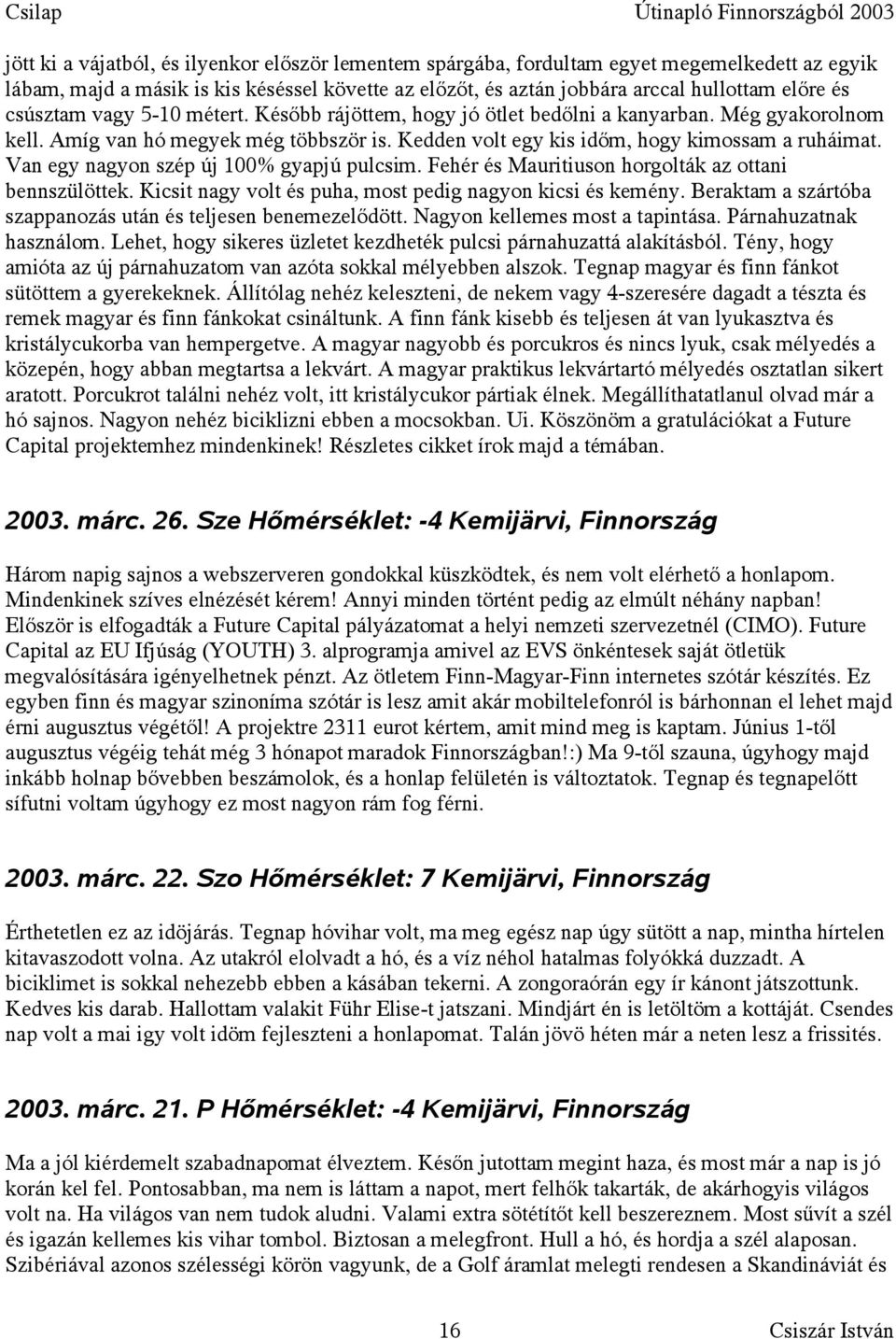 Van egy nagyon szép új 100% gyapjú pulcsim. Fehér és Mauritiuson horgolták az ottani bennszülöttek. Kicsit nagy volt és puha, most pedig nagyon kicsi és kemény.