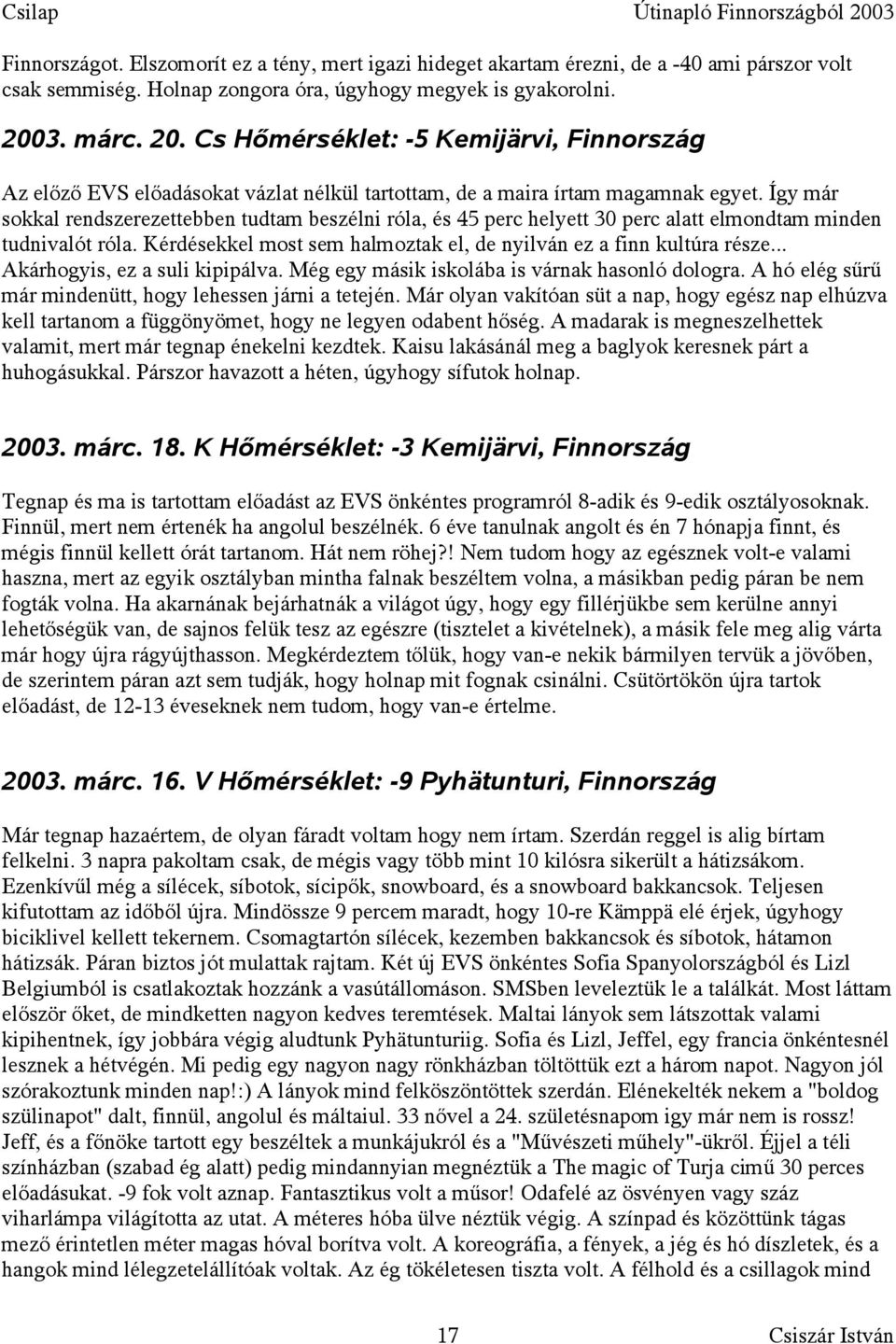 Így már sokkal rendszerezettebben tudtam beszélni róla, és 45 perc helyett 30 perc alatt elmondtam minden tudnivalót róla. Kérdésekkel most sem halmoztak el, de nyilván ez a finn kultúra része.