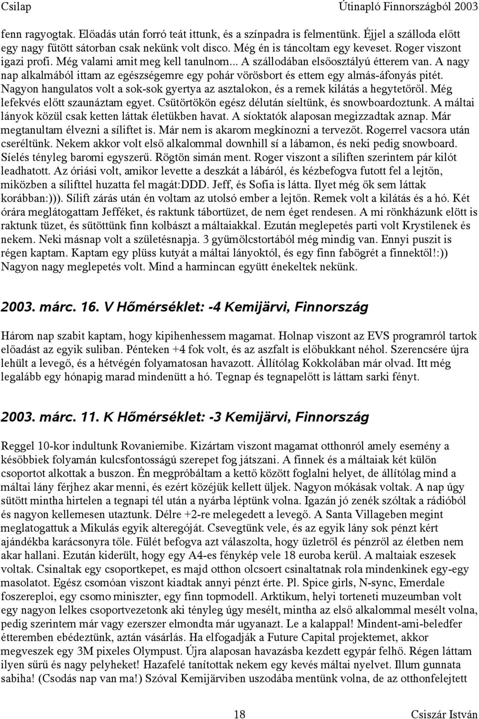 A nagy nap alkalmából ittam az egészségemre egy pohár vörösbort és ettem egy almás-áfonyás pitét. Nagyon hangulatos volt a sok-sok gyertya az asztalokon, és a remek kilátás a hegytetőről.