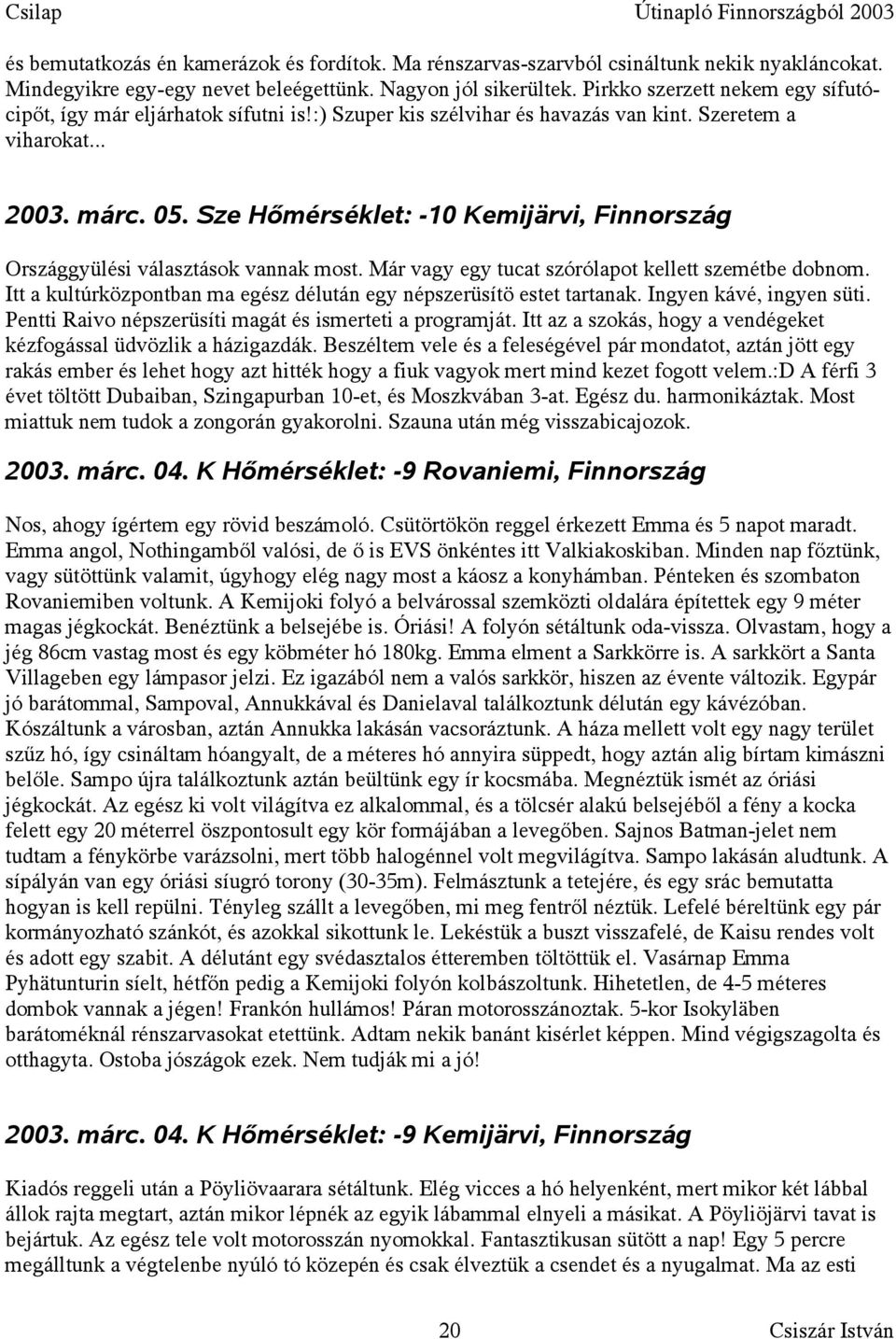 Sze Hőmérséklet: -10 Kemijärvi, Finnország Országgyülési választások vannak most. Már vagy egy tucat szórólapot kellett szemétbe dobnom.